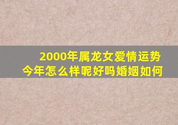 2000年属龙女爱情运势今年怎么样呢好吗婚姻如何