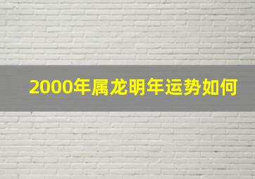 2000年属龙明年运势如何