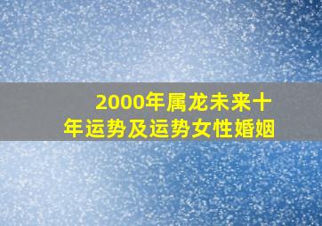 2000年属龙未来十年运势及运势女性婚姻