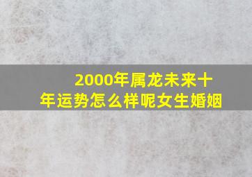 2000年属龙未来十年运势怎么样呢女生婚姻