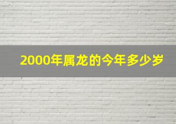 2000年属龙的今年多少岁