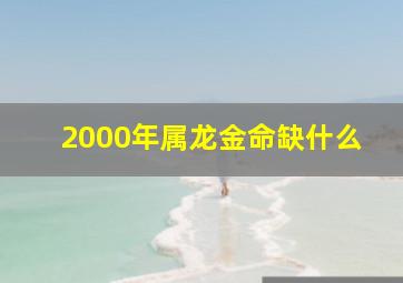 2000年属龙金命缺什么