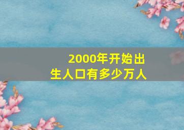 2000年开始出生人口有多少万人