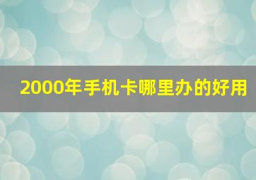 2000年手机卡哪里办的好用