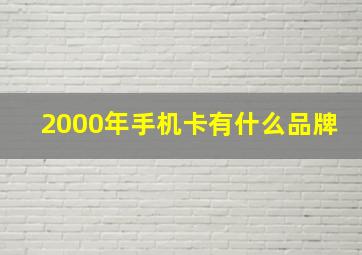 2000年手机卡有什么品牌