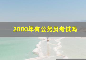 2000年有公务员考试吗