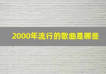 2000年流行的歌曲是哪些