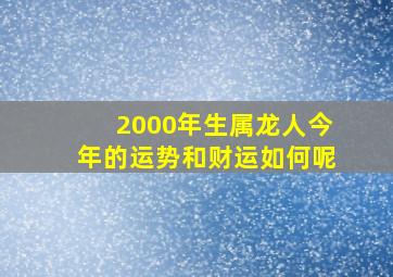 2000年生属龙人今年的运势和财运如何呢