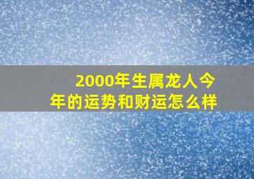 2000年生属龙人今年的运势和财运怎么样