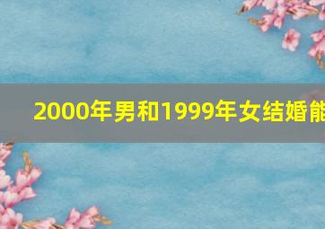 2000年男和1999年女结婚能