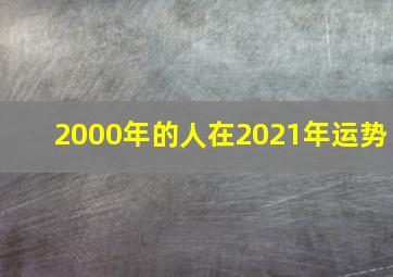 2000年的人在2021年运势