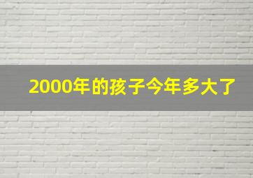 2000年的孩子今年多大了