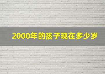 2000年的孩子现在多少岁