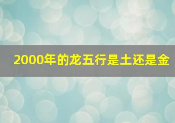 2000年的龙五行是土还是金