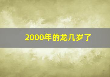 2000年的龙几岁了