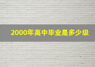 2000年高中毕业是多少级