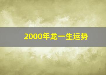 2000年龙一生运势