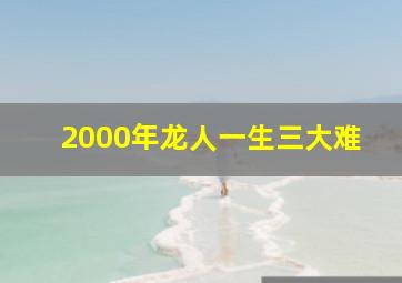 2000年龙人一生三大难