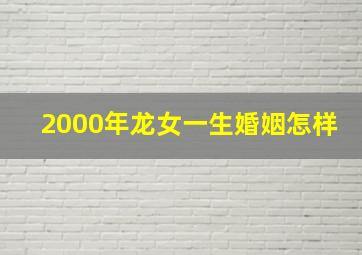 2000年龙女一生婚姻怎样