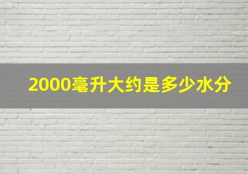 2000毫升大约是多少水分