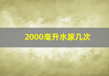 2000毫升水尿几次