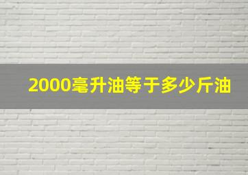 2000毫升油等于多少斤油