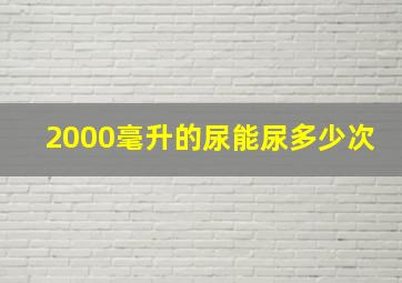 2000毫升的尿能尿多少次