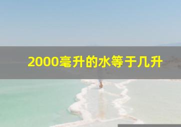 2000毫升的水等于几升