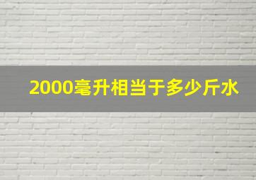 2000毫升相当于多少斤水