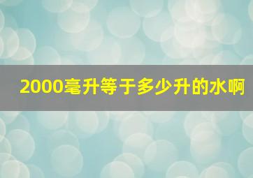 2000毫升等于多少升的水啊