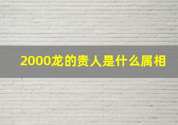 2000龙的贵人是什么属相