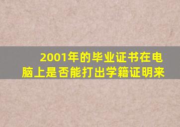 2001年的毕业证书在电脑上是否能打出学籍证明来