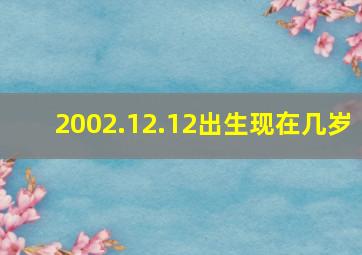 2002.12.12出生现在几岁