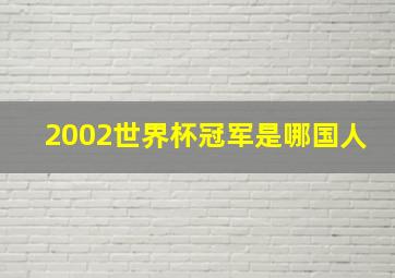 2002世界杯冠军是哪国人