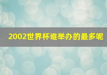 2002世界杯谁举办的最多呢