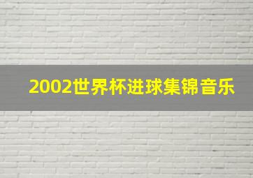 2002世界杯进球集锦音乐