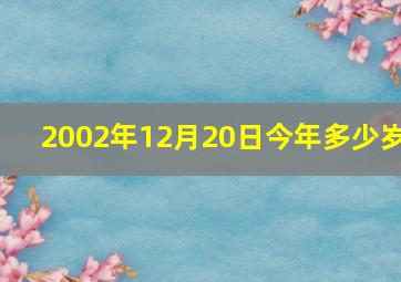 2002年12月20日今年多少岁