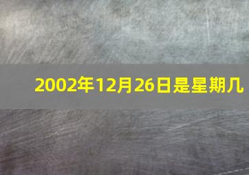 2002年12月26日是星期几