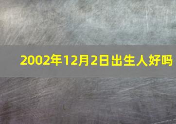 2002年12月2日出生人好吗