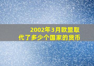 2002年3月欧盟取代了多少个国家的货币