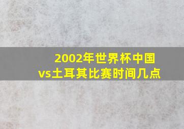 2002年世界杯中国vs土耳其比赛时间几点