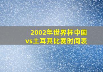 2002年世界杯中国vs土耳其比赛时间表