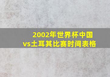 2002年世界杯中国vs土耳其比赛时间表格