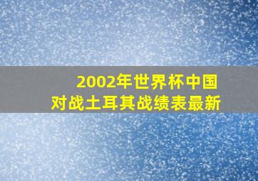 2002年世界杯中国对战土耳其战绩表最新