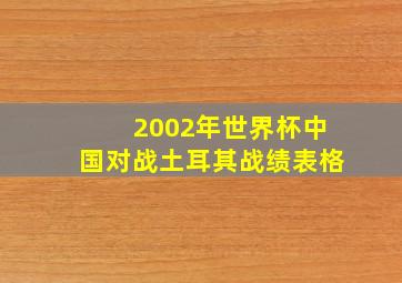 2002年世界杯中国对战土耳其战绩表格