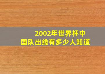 2002年世界杯中国队出线有多少人知道