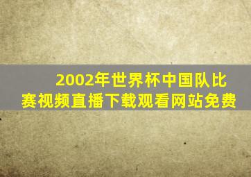 2002年世界杯中国队比赛视频直播下载观看网站免费