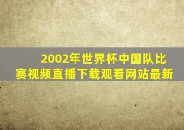 2002年世界杯中国队比赛视频直播下载观看网站最新