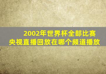 2002年世界杯全部比赛央视直播回放在哪个频道播放