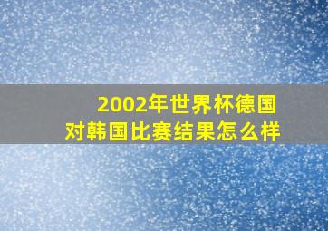 2002年世界杯德国对韩国比赛结果怎么样